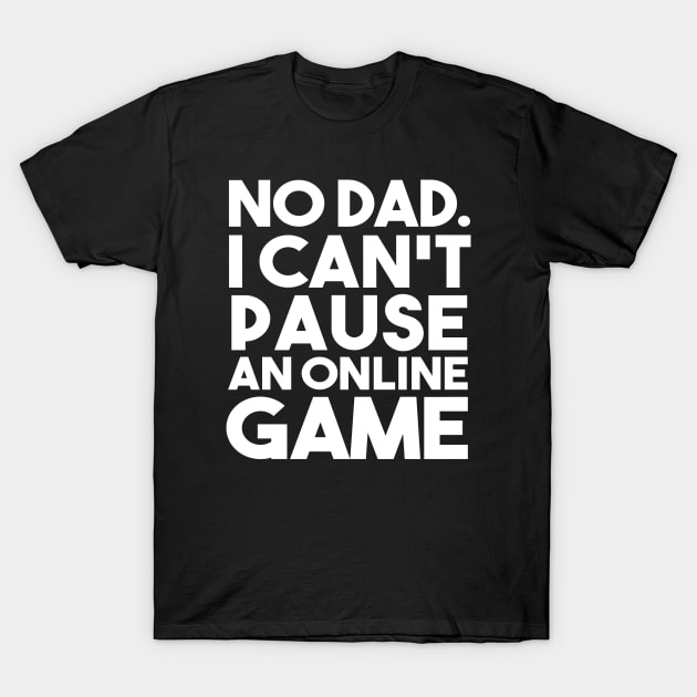 No Dad I Can't Pause an Online Game Funny Gamer Gifts T-Shirt by lavishgigi